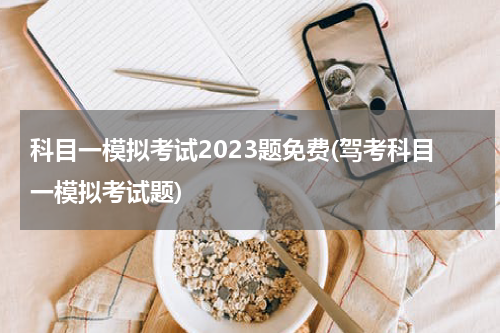 科目一模拟考试2023题免费(驾考科目一模拟考试题)