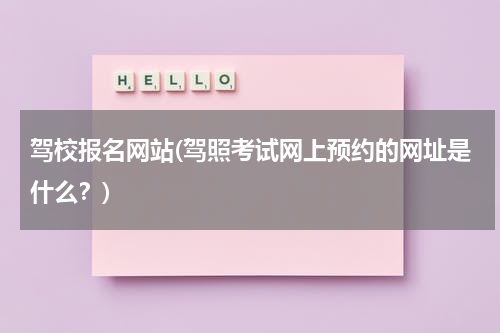 驾校报名网站(驾照考试网上预约的网址是什么？)