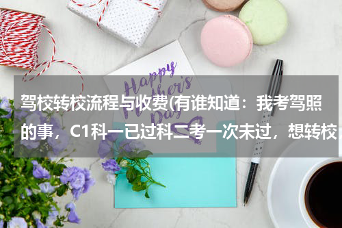 驾校转校流程与收费(有谁知道：我考驾照的事，C1科一已过科二考一次未过，想转校，请问原驾校要怎样收取我的费用才合适呢？)