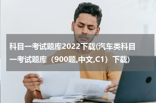 科目一考试题库2022下载(汽车类科目一考试题库（900题,中文,C1）下载)