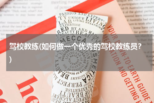 驾校教练(如何做一个优秀的驾校教练员？)