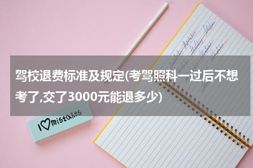 驾校退费标准及规定(考驾照科一过后不想考了,交了3000元能退多少)