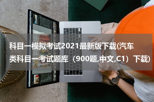 科目一模拟考试2021最新版下载(汽车类科目一考试题库（900题,中文,C1）下载)
