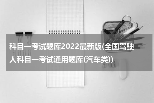 科目一考试题库2022最新版(全国驾驶人科目一考试通用题库(汽车类))