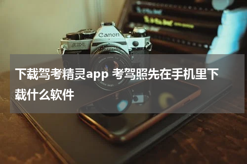 下载驾考精灵app 考驾照先在手机里下载什么软件