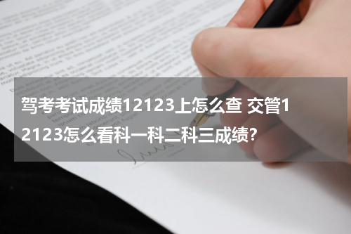 驾考考试成绩12123上怎么查 交管12123怎么看科一科二科三成绩？