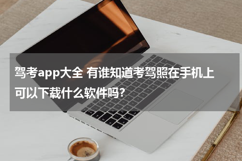 驾考app大全 有谁知道考驾照在手机上可以下载什么软件吗？