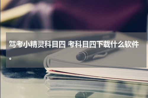 驾考小精灵科目四 考科目四下载什么软件。