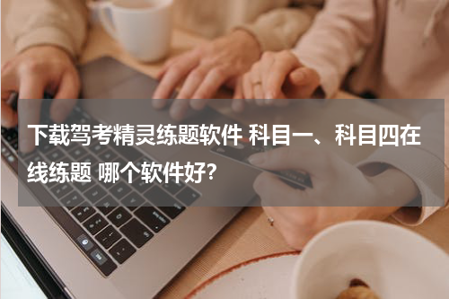 下载驾考精灵练题软件 科目一、科目四在线练题 哪个软件好？