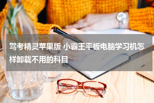 驾考精灵苹果版 小霸王平板电脑学习机怎样卸载不用的科目