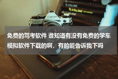 免费的驾考软件 谁知道有没有免费的学车模拟软件下载的啊，有的能告诉我下吗