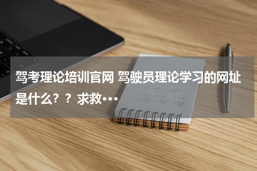 驾考理论培训官网 驾驶员理论学习的网址是什么？？求救···