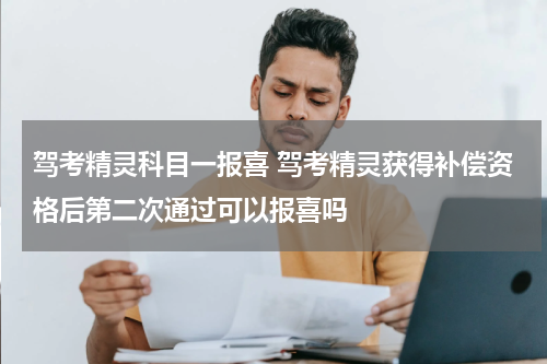 驾考精灵科目一报喜 驾考精灵获得补偿资格后第二次通过可以报喜吗