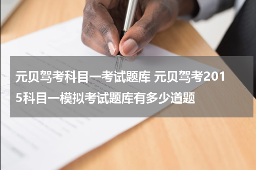 元贝驾考科目一考试题库 元贝驾考2015科目一模拟考试题库有多少道题