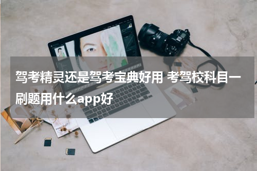 驾考精灵还是驾考宝典好用 考驾校科目一刷题用什么app好