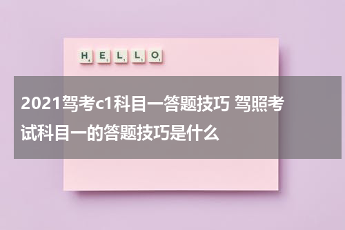 2021驾考c1科目一答题技巧 驾照考试科目一的答题技巧是什么
