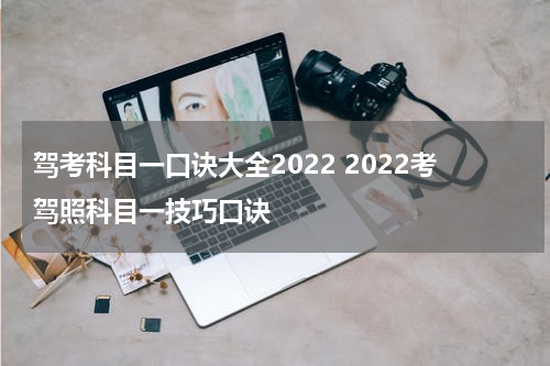 驾考科目一口诀大全2022 2022考驾照科目一技巧口诀