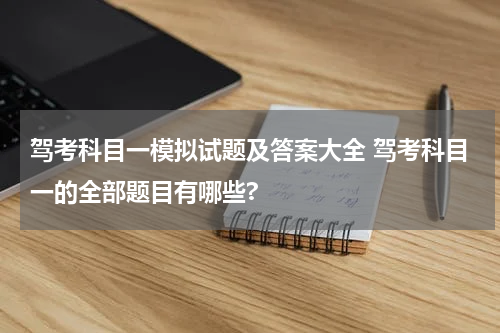 驾考科目一模拟试题及答案大全 驾考科目一的全部题目有哪些?