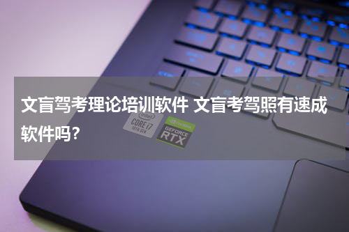 文盲驾考理论培训软件 文盲考驾照有速成软件吗？