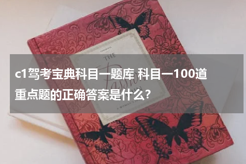 c1驾考宝典科目一题库 科目一100道重点题的正确答案是什么？