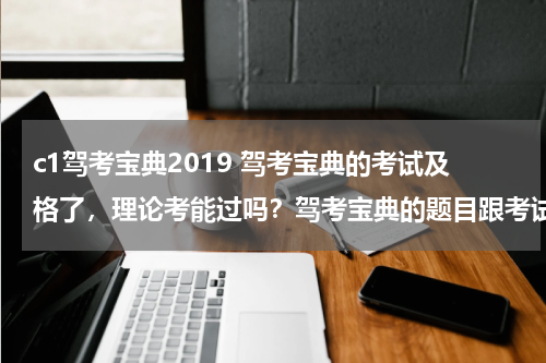 c1驾考宝典2019 驾考宝典的考试及格了，理论考能过吗？驾考宝典的题目跟考试题目的差别大不大？