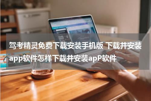 驾考精灵免费下载安装手机版 下载并安装app软件怎样下载并安装apP软件