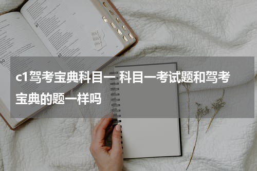 c1驾考宝典科目一 科目一考试题和驾考宝典的题一样吗