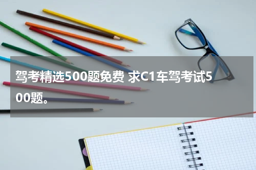 驾考精选500题免费 求C1车驾考试500题。