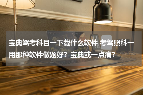 宝典驾考科目一下载什么软件 考驾照科一用那种软件做题好？宝典或一点痛？