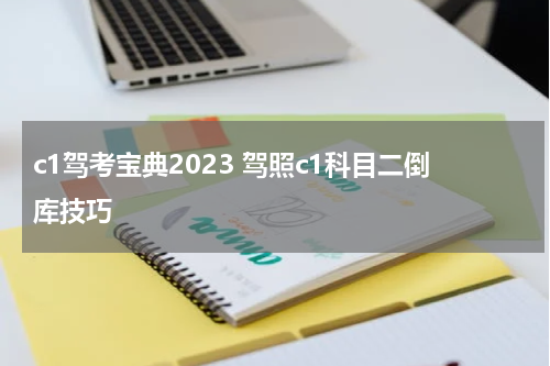 c1驾考宝典2023 驾照c1科目二倒库技巧
