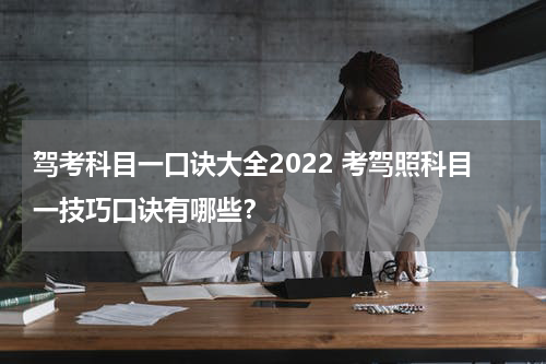 驾考科目一口诀大全2022 考驾照科目一技巧口诀有哪些？