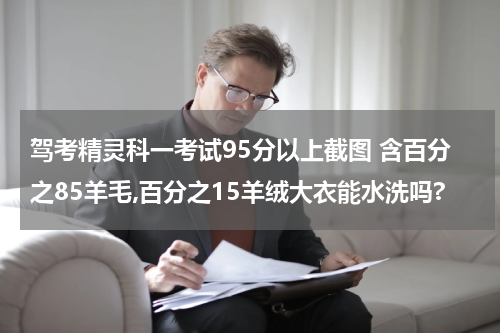 驾考精灵科一考试95分以上截图 含百分之85羊毛,百分之15羊绒大衣能水洗吗?