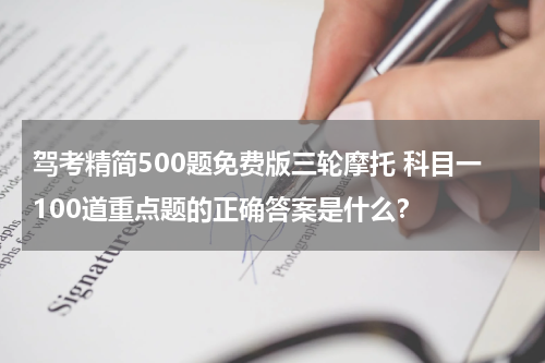 驾考精简500题免费版三轮摩托 科目一100道重点题的正确答案是什么？