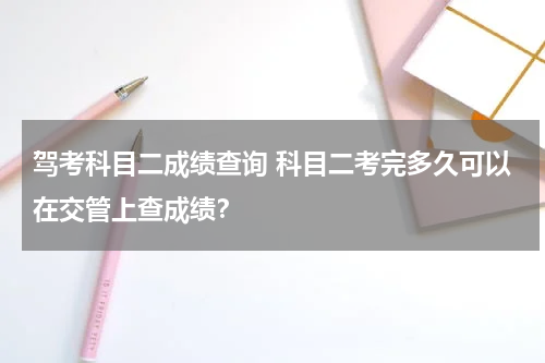 驾考科目二成绩查询 科目二考完多久可以在交管上查成绩？
