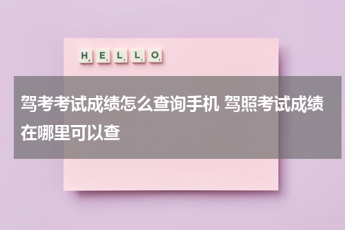 驾考考试成绩怎么查询手机 驾照考试成绩在哪里可以查