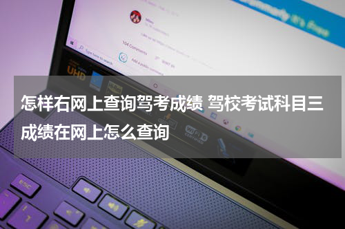 怎样右网上查询驾考成绩 驾校考试科目三成绩在网上怎么查询