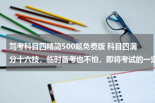驾考科目四精简500题免费版 科目四满分十六技，临时备考也不怕，即将考试的一定要看！