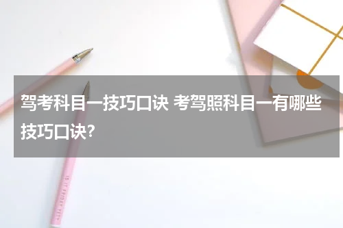 驾考科目一技巧口诀 考驾照科目一有哪些技巧口诀？