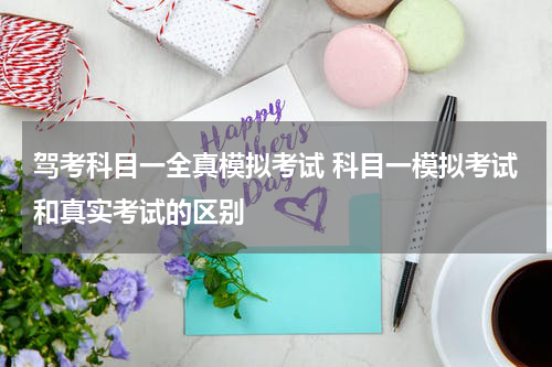 驾考科目一全真模拟考试 科目一模拟考试和真实考试的区别