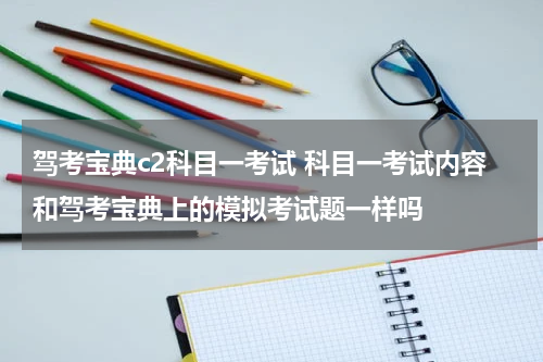 驾考宝典c2科目一考试 科目一考试内容和驾考宝典上的模拟考试题一样吗