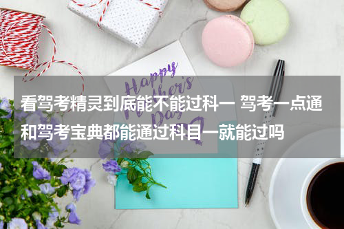 看驾考精灵到底能不能过科一 驾考一点通和驾考宝典都能通过科目一就能过吗