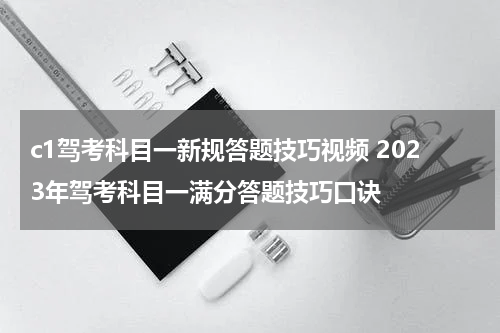 c1驾考科目一新规答题技巧视频 2023年驾考科目一满分答题技巧口诀