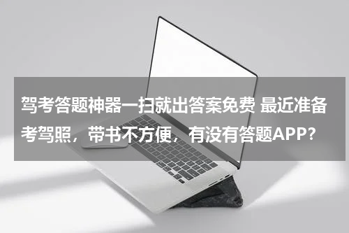 驾考答题神器一扫就出答案免费 最近准备考驾照，带书不方便，有没有答题APP？