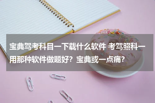 宝典驾考科目一下载什么软件 考驾照科一用那种软件做题好？宝典或一点痛？