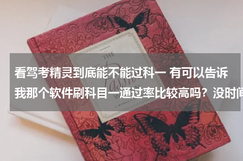 看驾考精灵到底能不能过科一 有可以告诉我那个软件刷科目一通过率比较高吗？没时间刷题