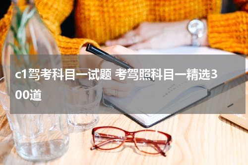 c1驾考科目一试题 考驾照科目一精选300道