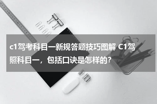 c1驾考科目一新规答题技巧图解 C1驾照科目一，包括口诀是怎样的？