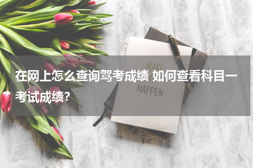 在网上怎么查询驾考成绩 如何查看科目一考试成绩？