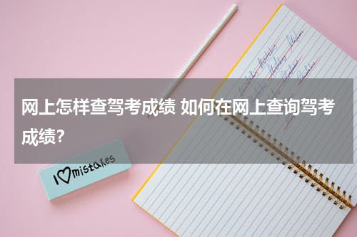 网上怎样查驾考成绩 如何在网上查询驾考成绩？