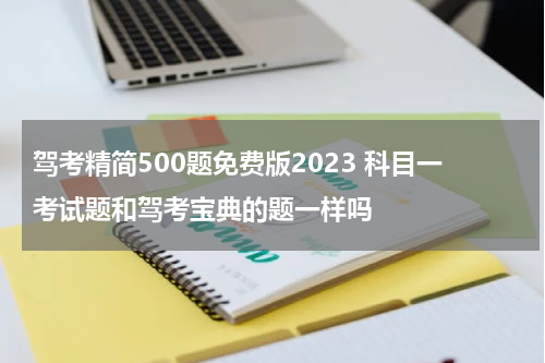 驾考精简500题免费版2023 科目一考试题和驾考宝典的题一样吗